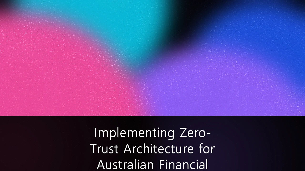 Implementing Zero-Trust Architecture for Australian Financial Services: A Strategic Roadmap for CPS 234 Compliance