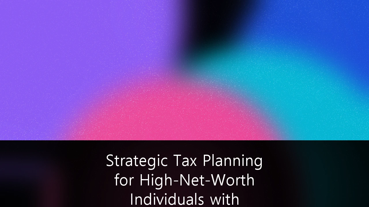 Strategic Tax Planning for High-Net-Worth Individuals with Cross-Border Business Interests: A 2026 Framework