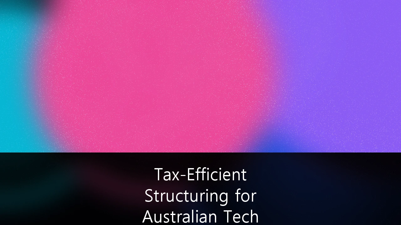 Tax-Efficient Structuring for Australian Tech Startups and Venture Capital Exits: A 2026 Strategic Guide