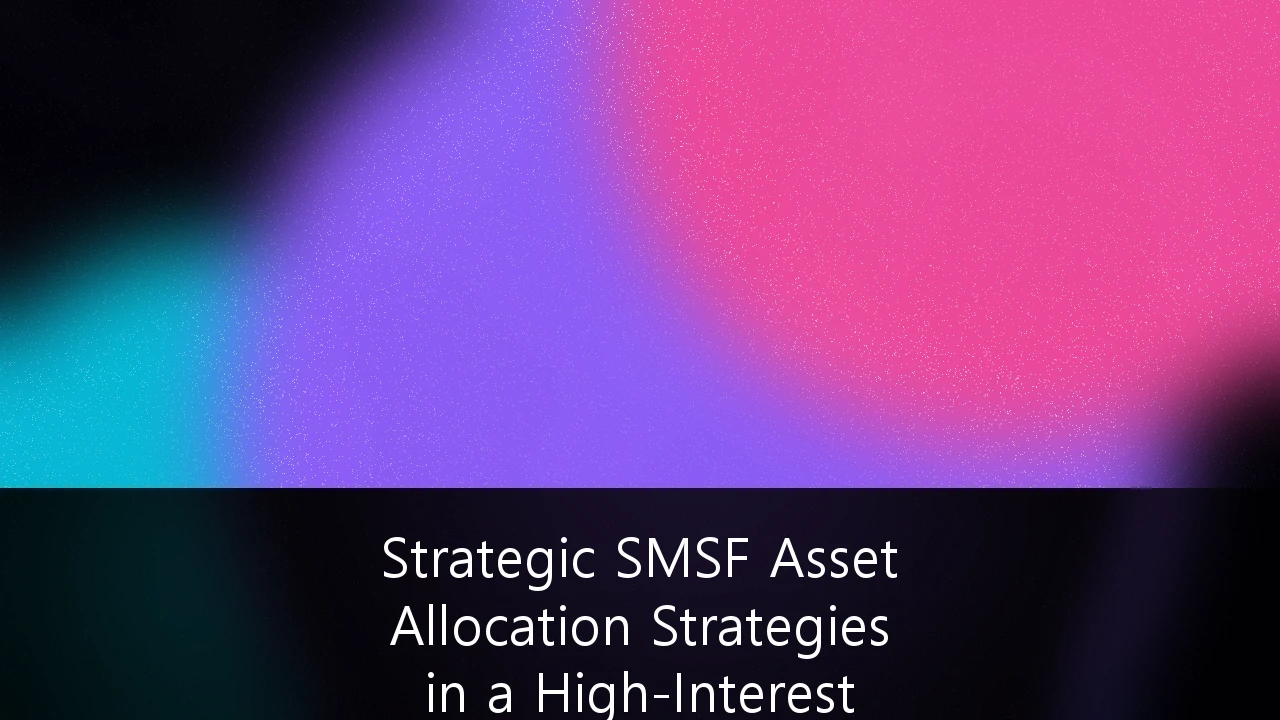 Strategic SMSF Asset Allocation Strategies in a High-Interest Rate Environment: A 2026 Guide for Trustees