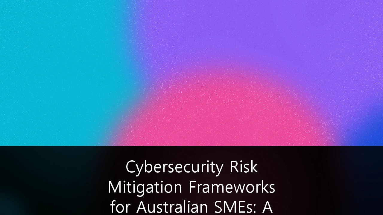 Cybersecurity Risk Mitigation Frameworks for Australian SMEs: A Survival Guide for 2026