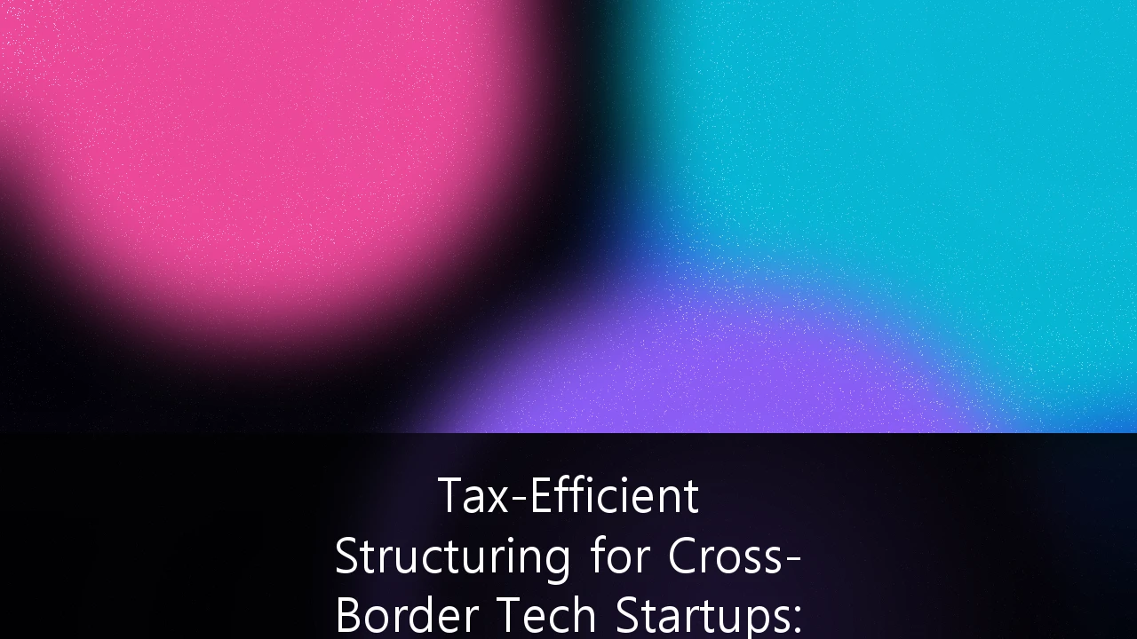 Tax-Efficient Structuring for Cross-Border Tech Startups: A Strategic Guide for Australian Founders