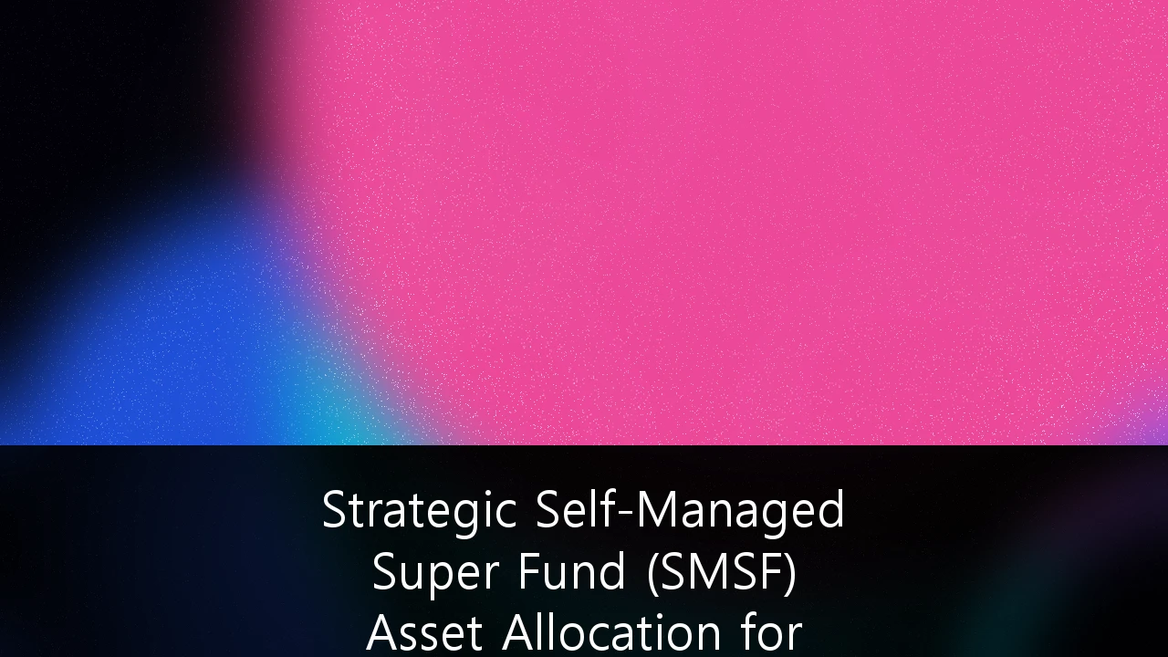Strategic Self-Managed Super Fund (SMSF) Asset Allocation for High-Net-Worth Retirement Planning: A 2026 Blueprint