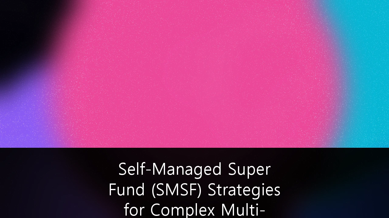 Self-Managed Super Fund (SMSF) Strategies for Complex Multi-Asset Portfolios: A 2026 Masterclass