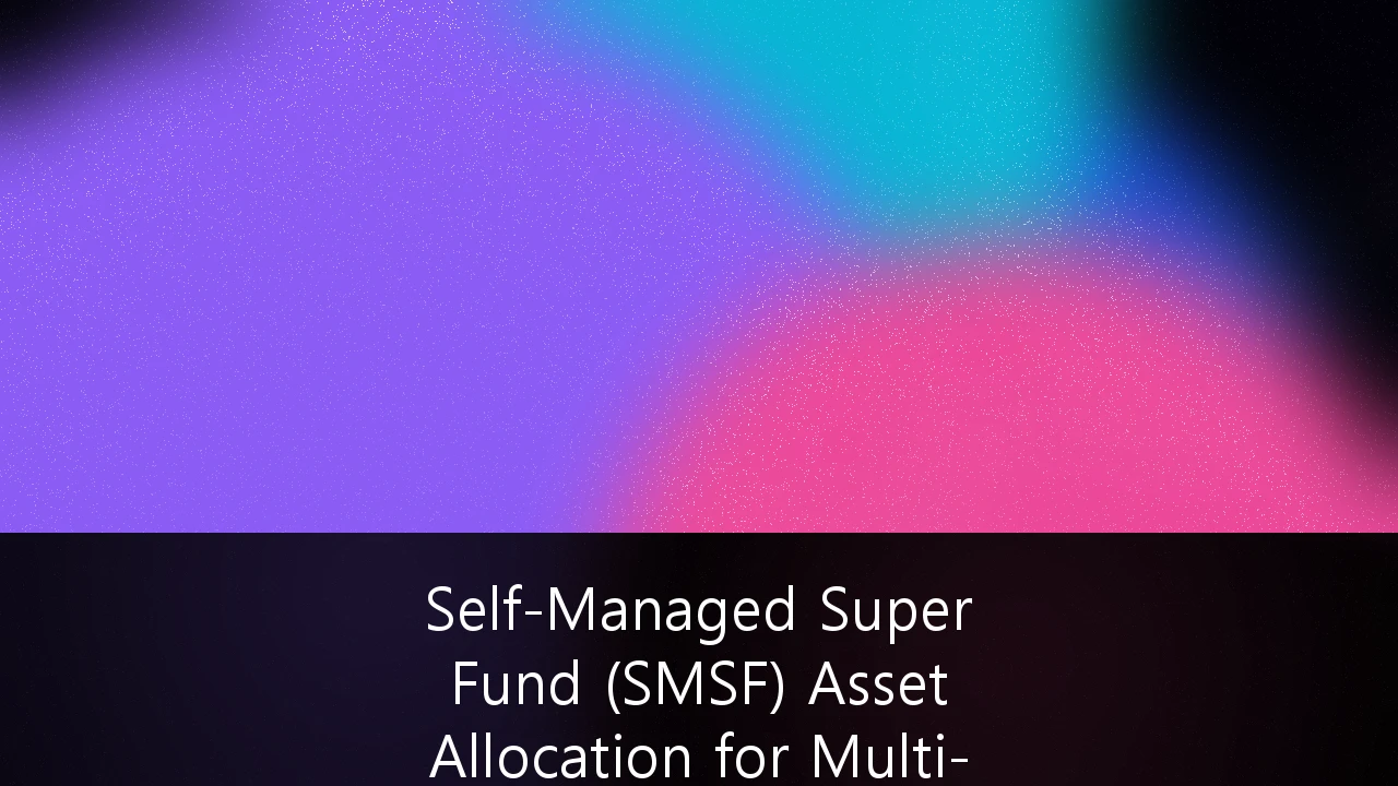 Self-Managed Super Fund (SMSF) Asset Allocation for Multi-Generational Wealth Transfer: A Strategic Guide