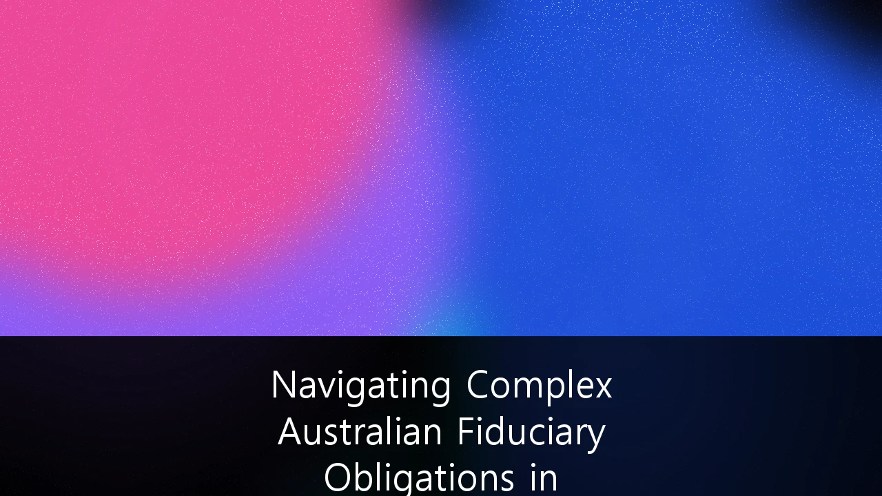Navigating Complex Australian Fiduciary Obligations in Corporate Governance: A Strategic Framework for Directors