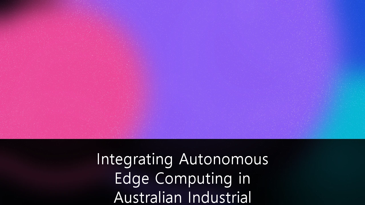 Integrating Autonomous Edge Computing in Australian Industrial IoT Frameworks: A Strategic Guide for 2024 and Beyond