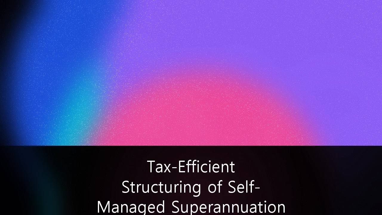 Tax-Efficient Structuring of Self-Managed Superannuation Funds (SMSF) for High-Net-Worth Asset Diversification