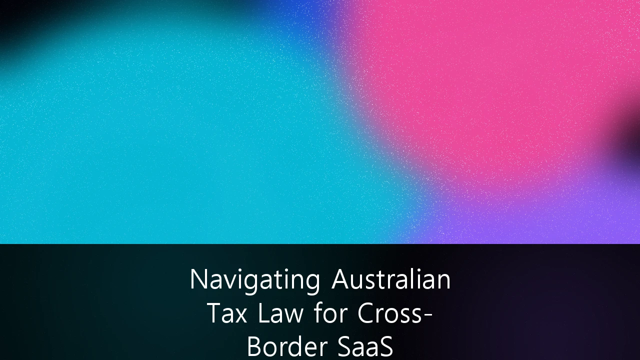 Navigating Australian Tax Law for Cross-Border SaaS Operations: A Strategic Compliance Guide