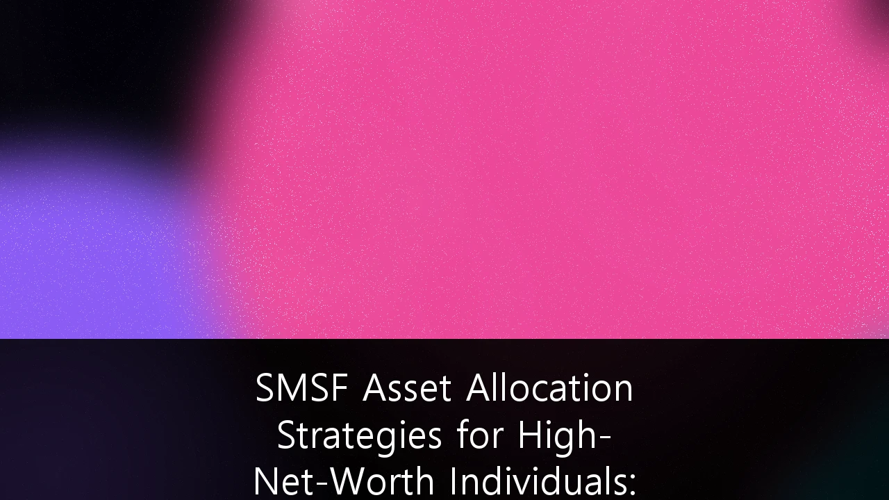 SMSF Asset Allocation Strategies for High-Net-Worth Individuals: Navigating Complexity in 2026