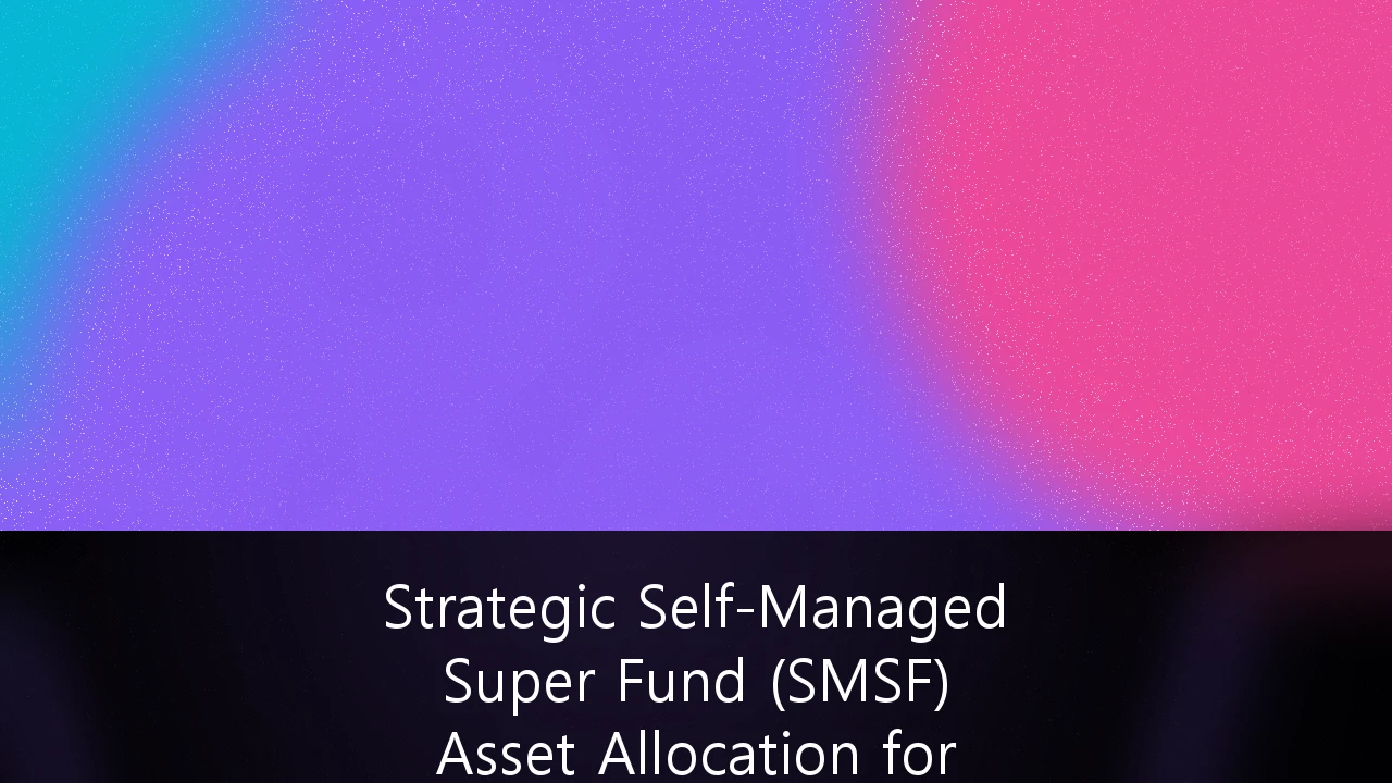 Strategic Self-Managed Super Fund (SMSF) Asset Allocation for High-Net-Worth Individuals: A 2026 Framework