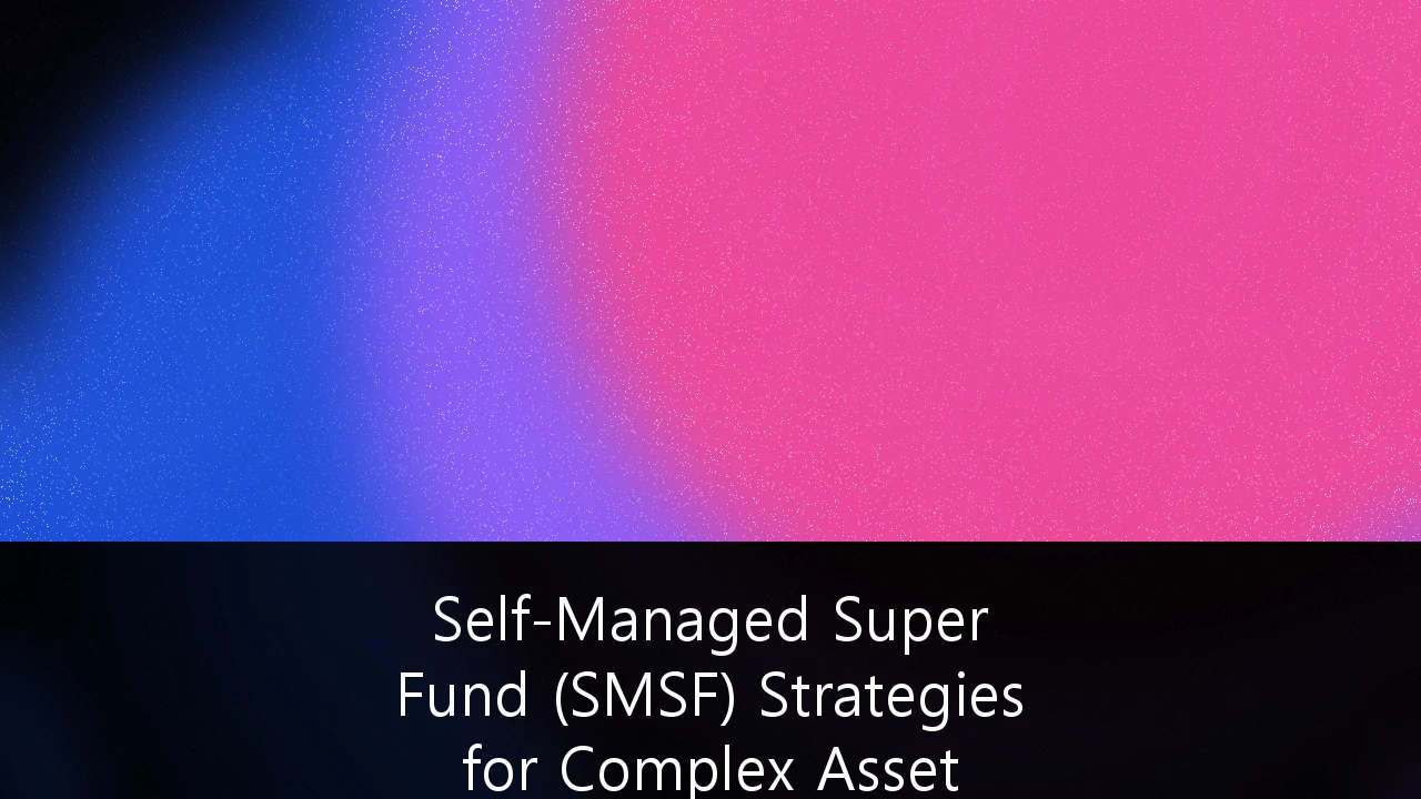 Self-Managed Super Fund (SMSF) Strategies for Complex Asset Diversification: A 2026 Guide for Sophisticated Trustees
