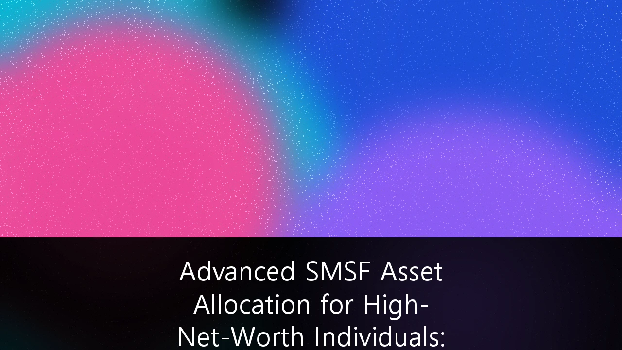 Advanced SMSF Asset Allocation for High-Net-Worth Individuals: Navigating the $3 Million Threshold