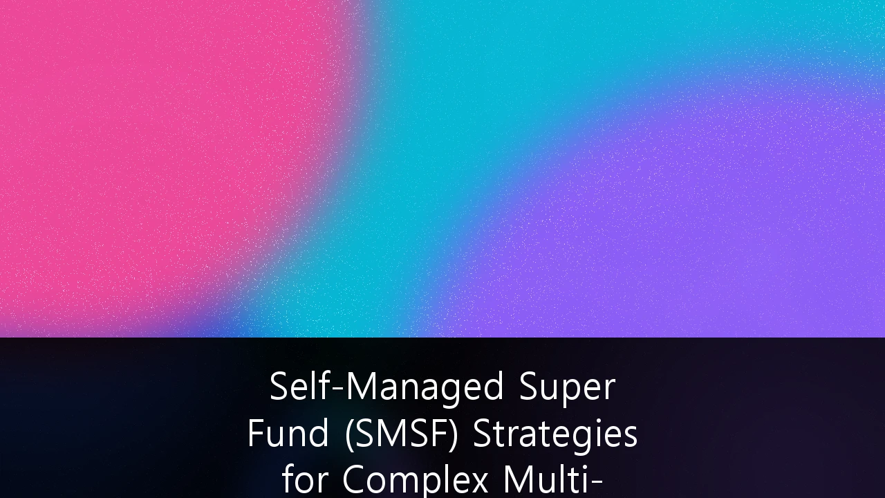 Self-Managed Super Fund (SMSF) Strategies for Complex Multi-Asset Portfolios: A Guide to Institutional-Grade Wealth Management