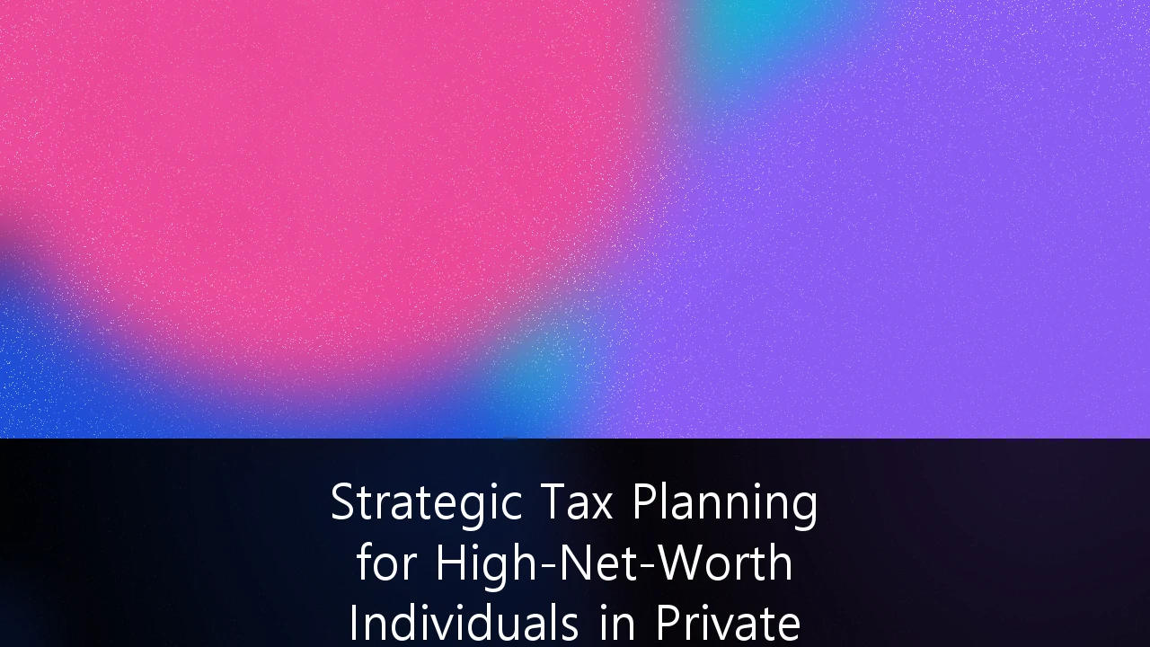 Strategic Tax Planning for High-Net-Worth Individuals in Private Equity: Navigating the 2026 Regulatory Landscape