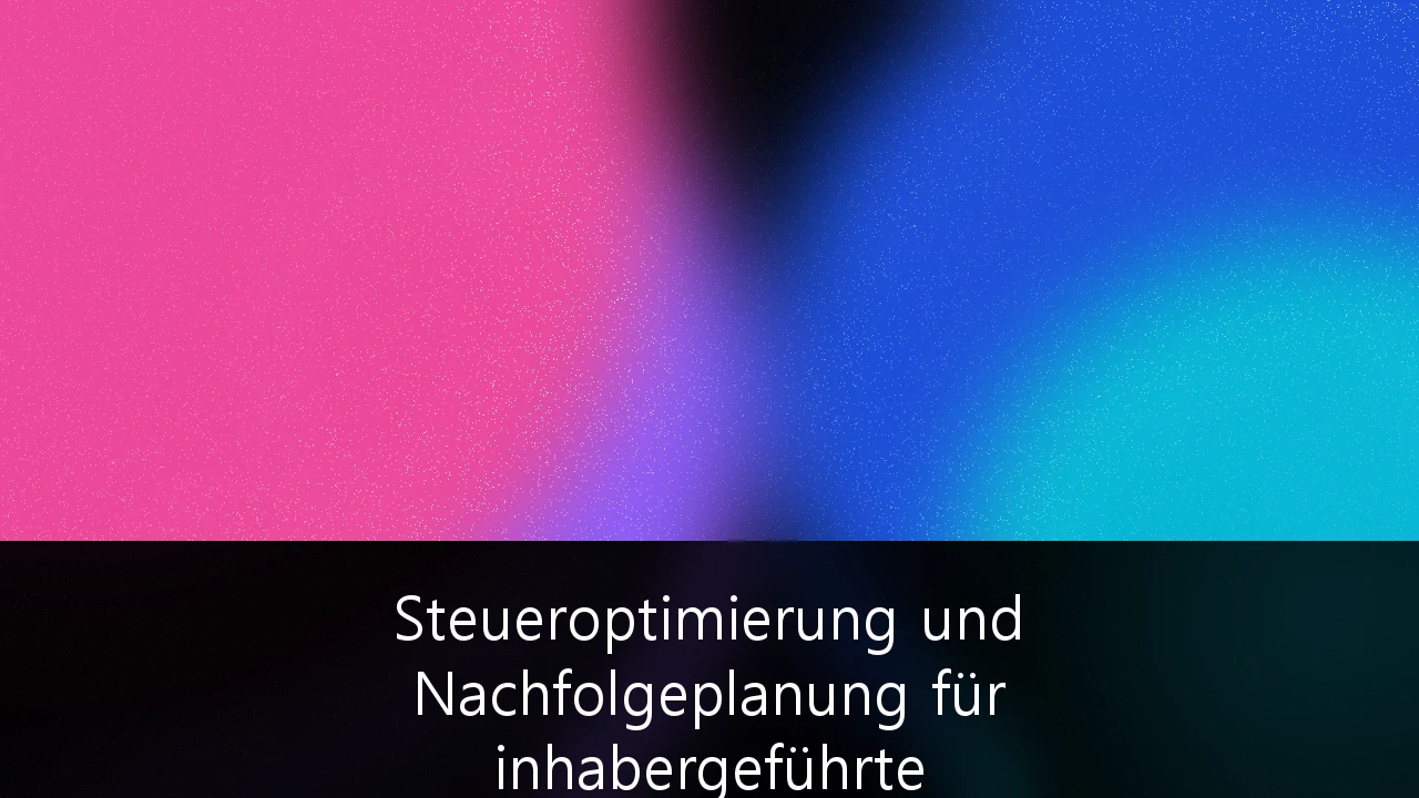 Steueroptimierung und Nachfolgeplanung für inhabergeführte Unternehmen: Strategien nach der Erbschaftsteuerreform