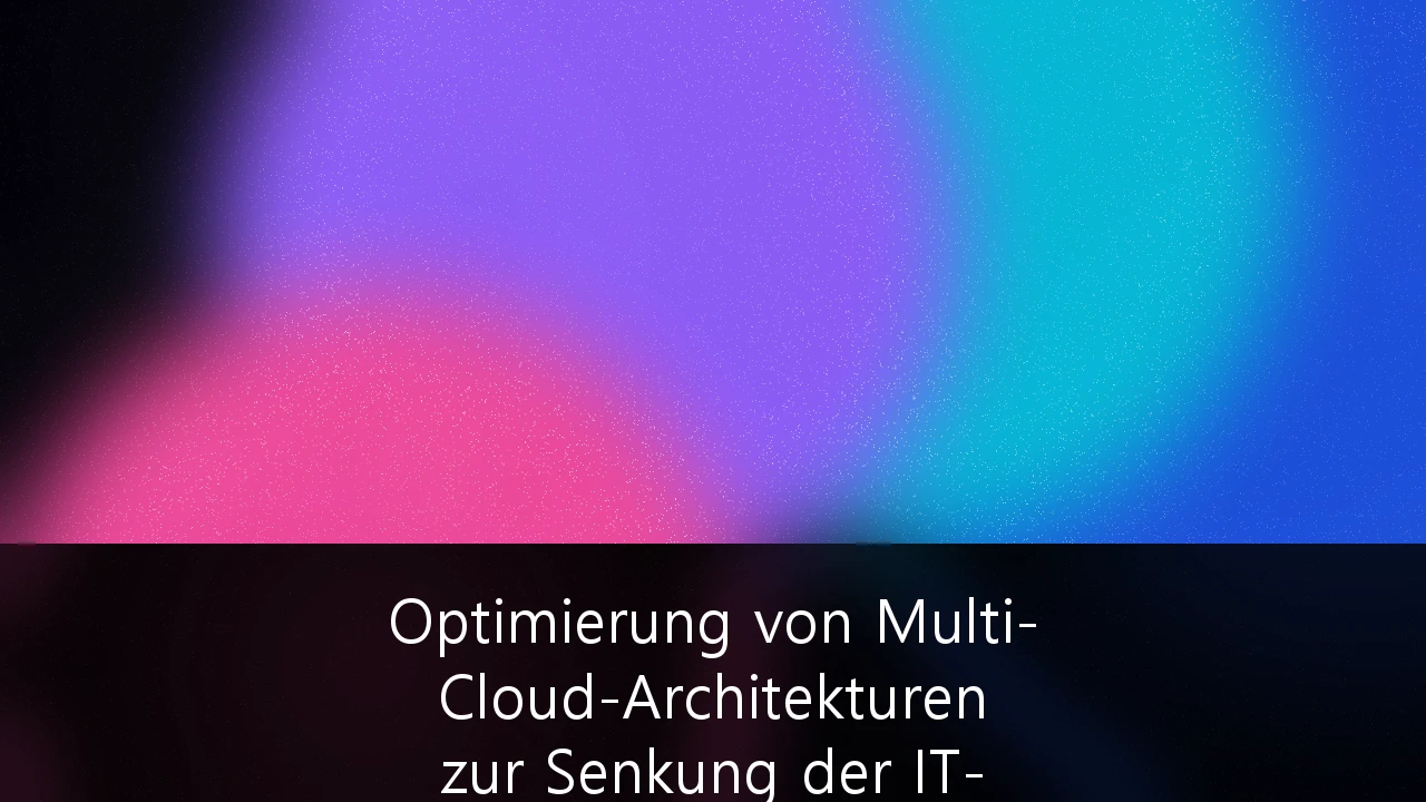 Optimierung von Multi-Cloud-Architekturen zur Senkung der IT-Infrastrukturkosten: Ein Leitfaden für deutsche Unternehmen