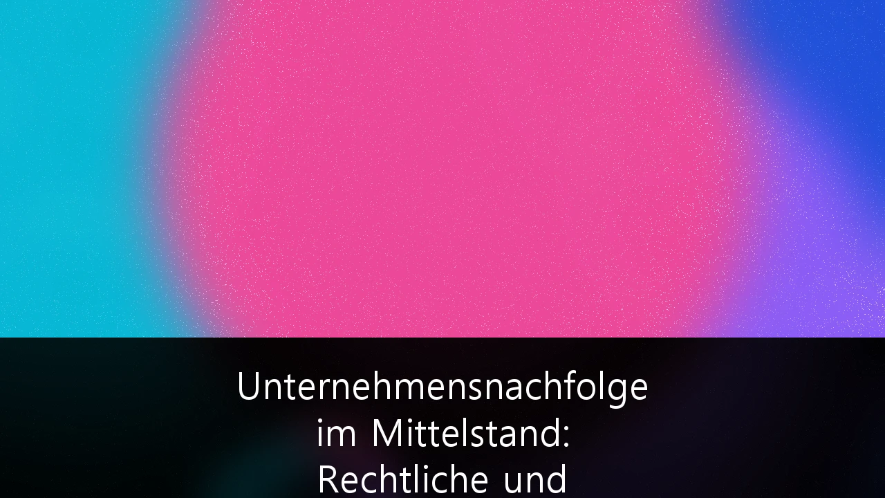 Unternehmensnachfolge im Mittelstand: Rechtliche und steuerliche Gestaltung für den Erhalt Ihres Lebenswerks