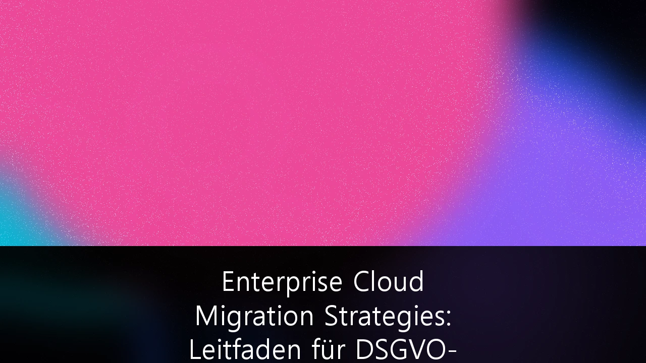 Enterprise Cloud Migration Strategies: Leitfaden für DSGVO-konforme Datensouveränität in Deutschland