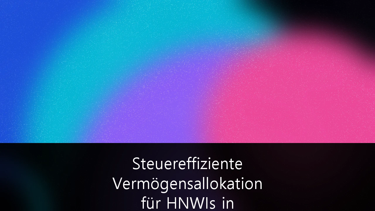 Steuereffiziente Vermögensallokation für HNWIs in Deutschland: Strategien zur Optimierung in Zeiten fiskalischer Volatilität