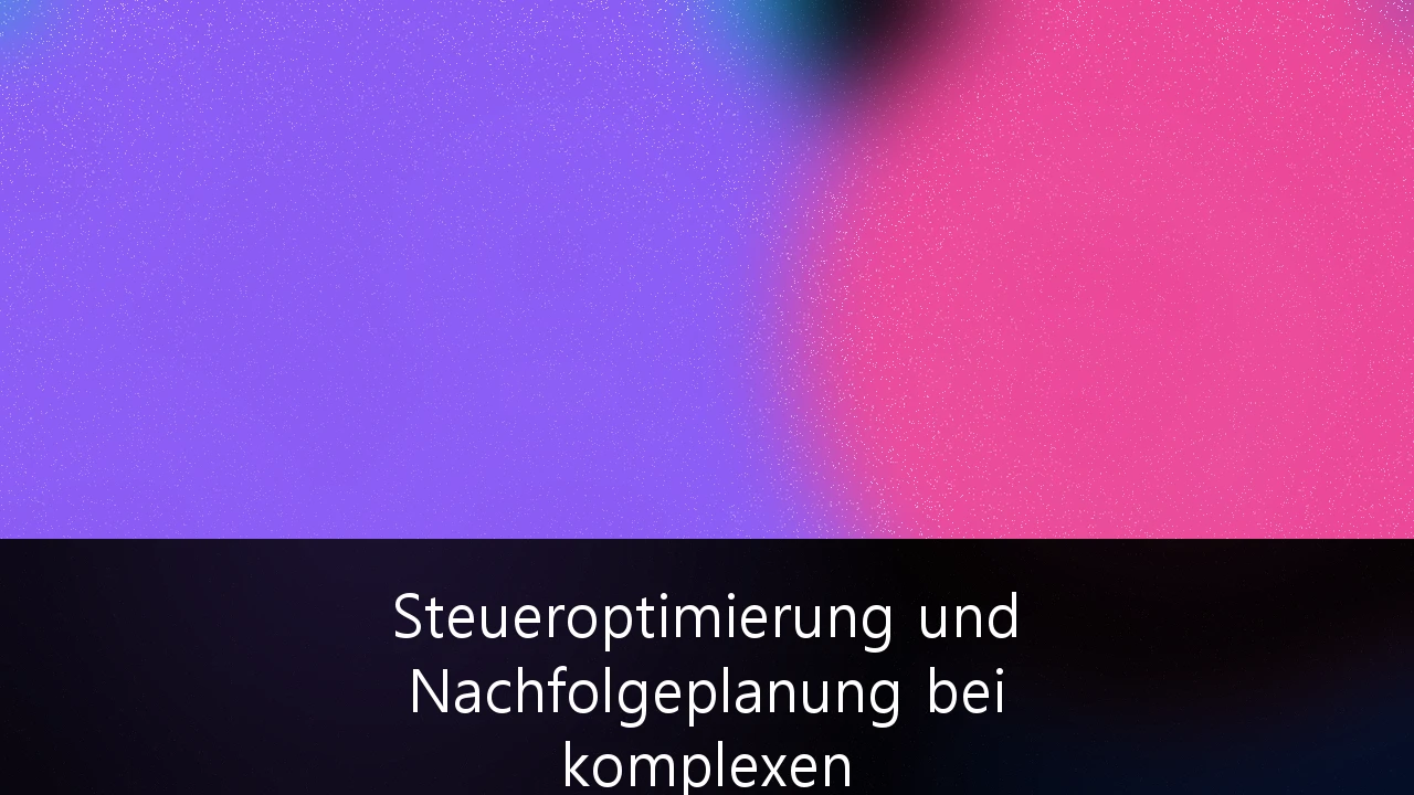 Steueroptimierung und Nachfolgeplanung bei komplexen Familienvermögen und Stiftungen: Strategien für den Erhalt des Lebenswerks