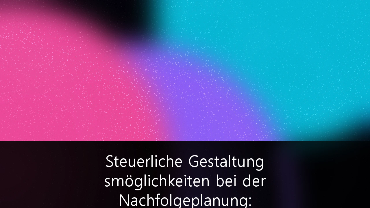 Steuerliche Gestaltungsmöglichkeiten bei der Nachfolgeplanung: Ein Leitfaden für inhabergeführte Familienunternehmen