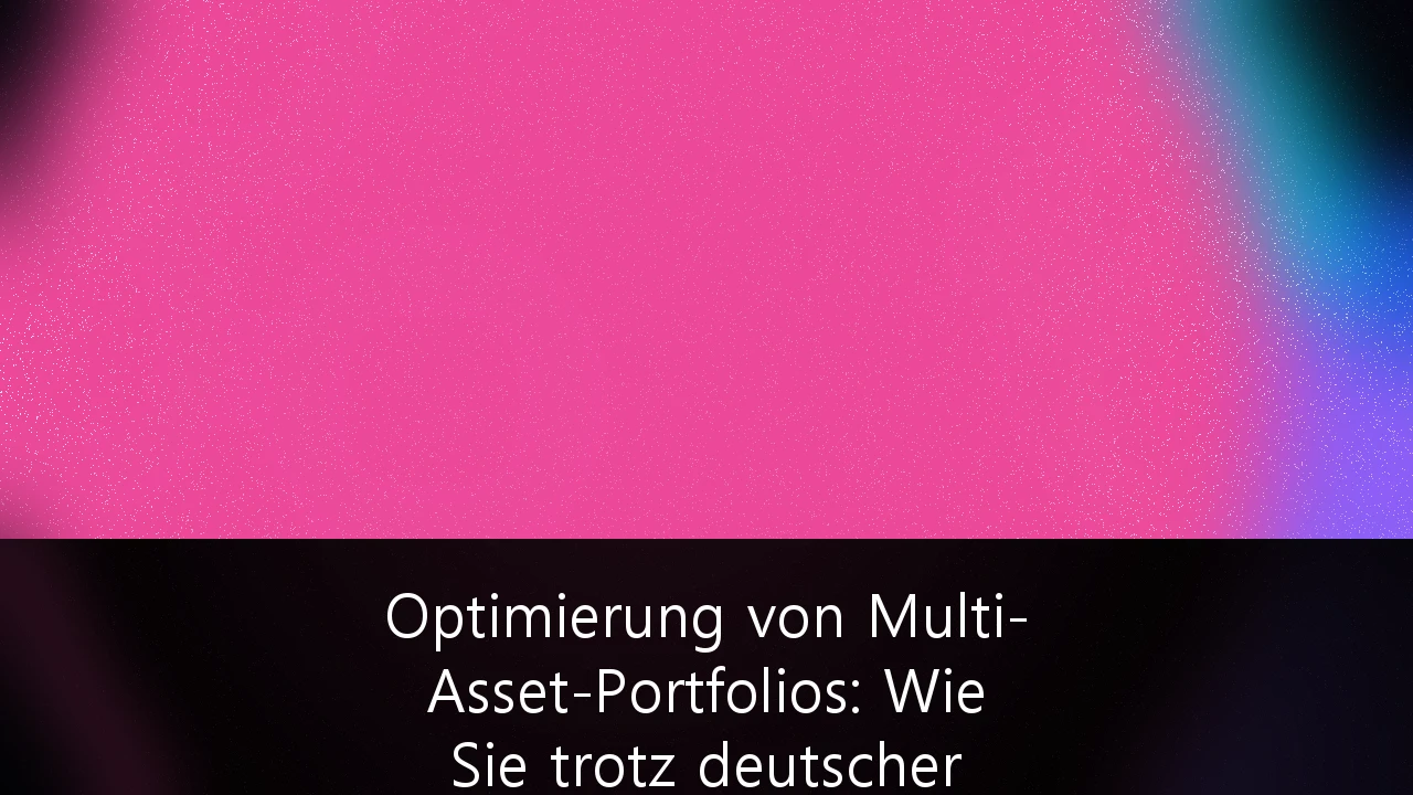 Optimierung von Multi-Asset-Portfolios: Wie Sie trotz deutscher Steuergesetzgebung Ihre Rendite maximieren