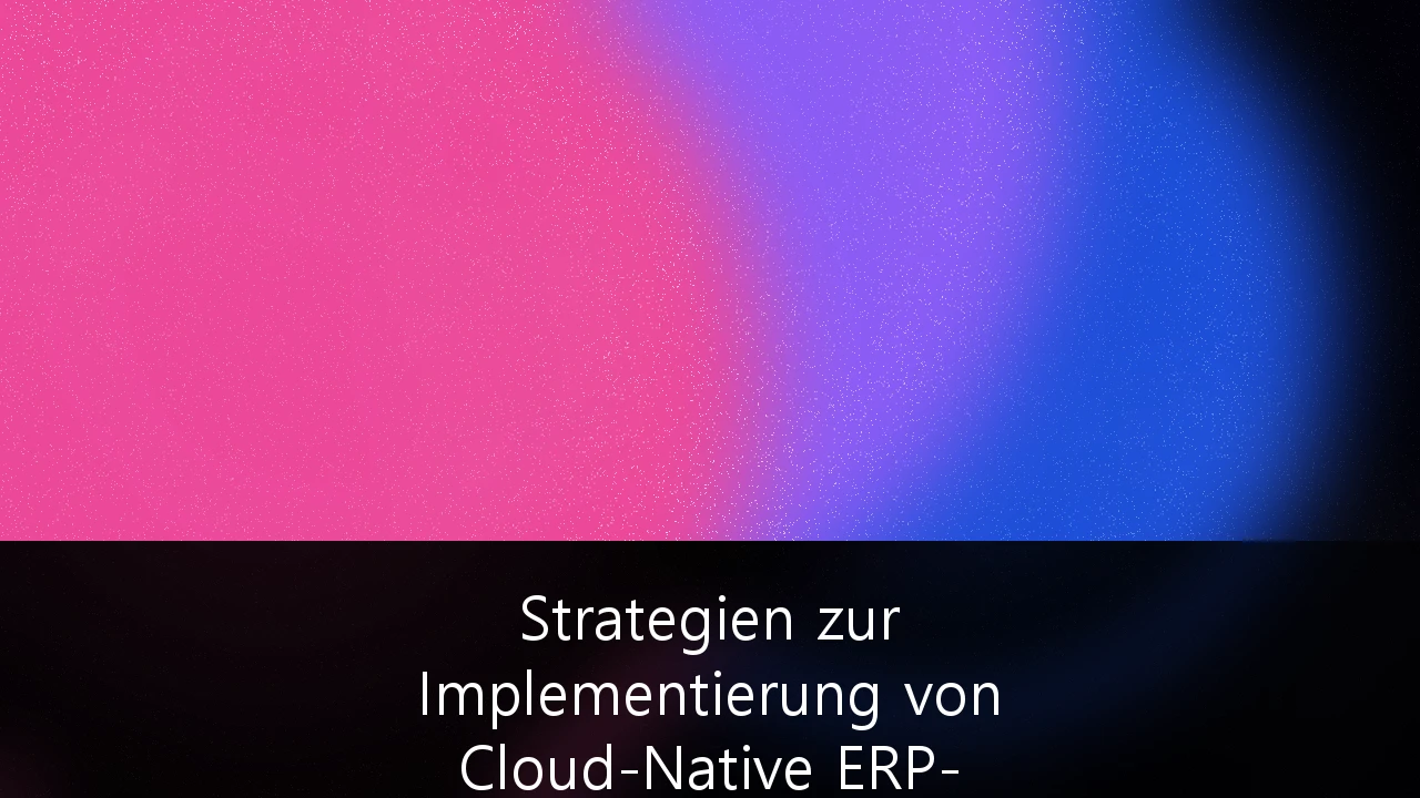 Strategien zur Implementierung von Cloud-Native ERP-Systemen für den deutschen Mittelstand: Ein Leitfaden für die digitale Transformation