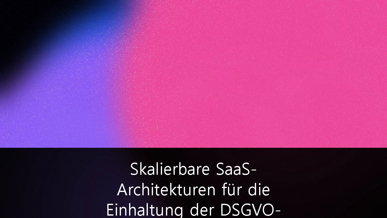 Skalierbare SaaS-Architekturen für die Einhaltung der DSGVO-Compliance in globalen Unternehmen: Strategien für CTOs