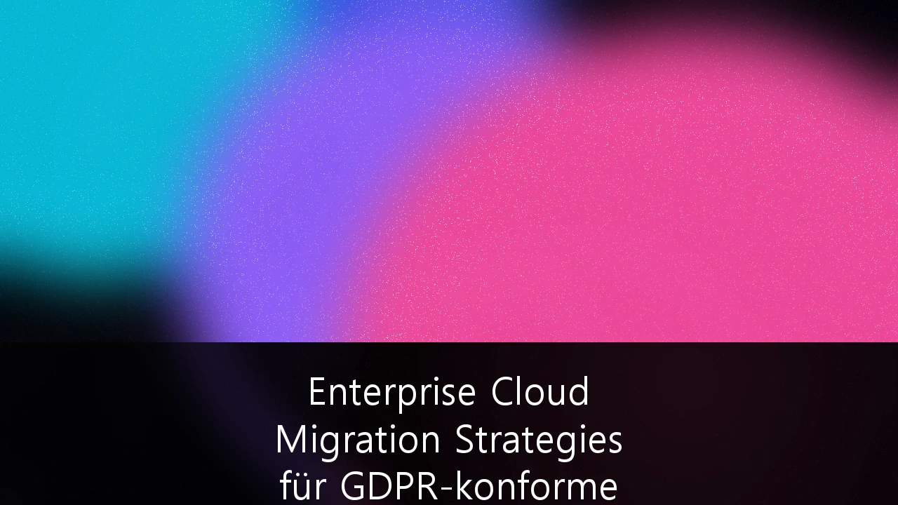 Enterprise Cloud Migration Strategies für GDPR-konforme Datensouveränität: Ein Leitfaden für deutsche Unternehmen