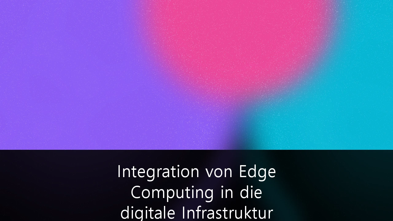 Integration von Edge Computing in die digitale Infrastruktur für datenschutzkonforme KI-Anwendungen: Ein Leitfaden für deutsche Unternehmen