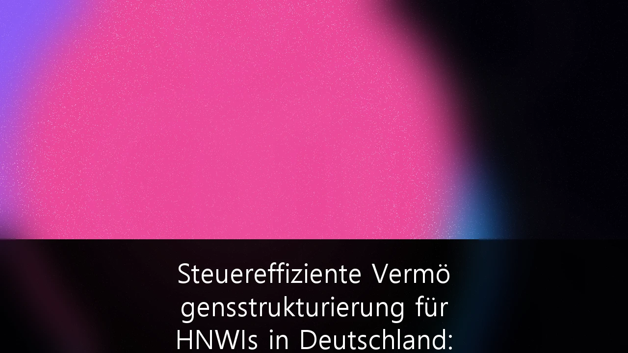 Steuereffiziente Vermögensstrukturierung für HNWIs in Deutschland: Strategien zur Vermögenserhaltung 2026