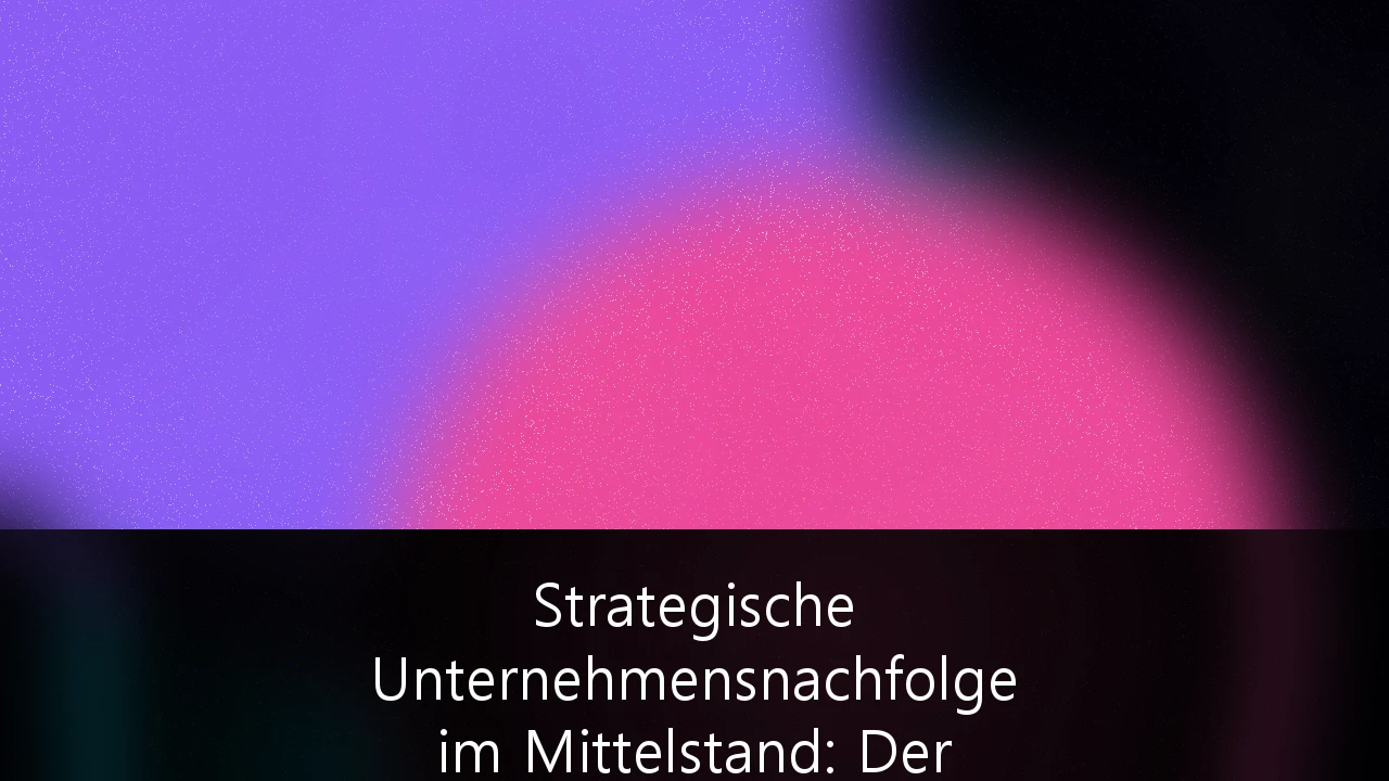 Strategische Unternehmensnachfolge im Mittelstand: Der ultimative Leitfaden für den Generationenwechsel
