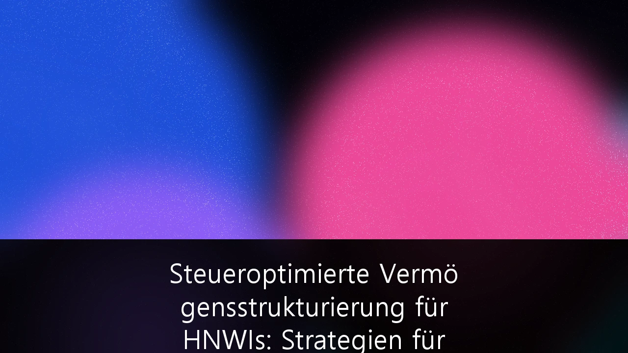 Steueroptimierte Vermögensstrukturierung für HNWIs: Strategien für das deutsche Private Banking 2026