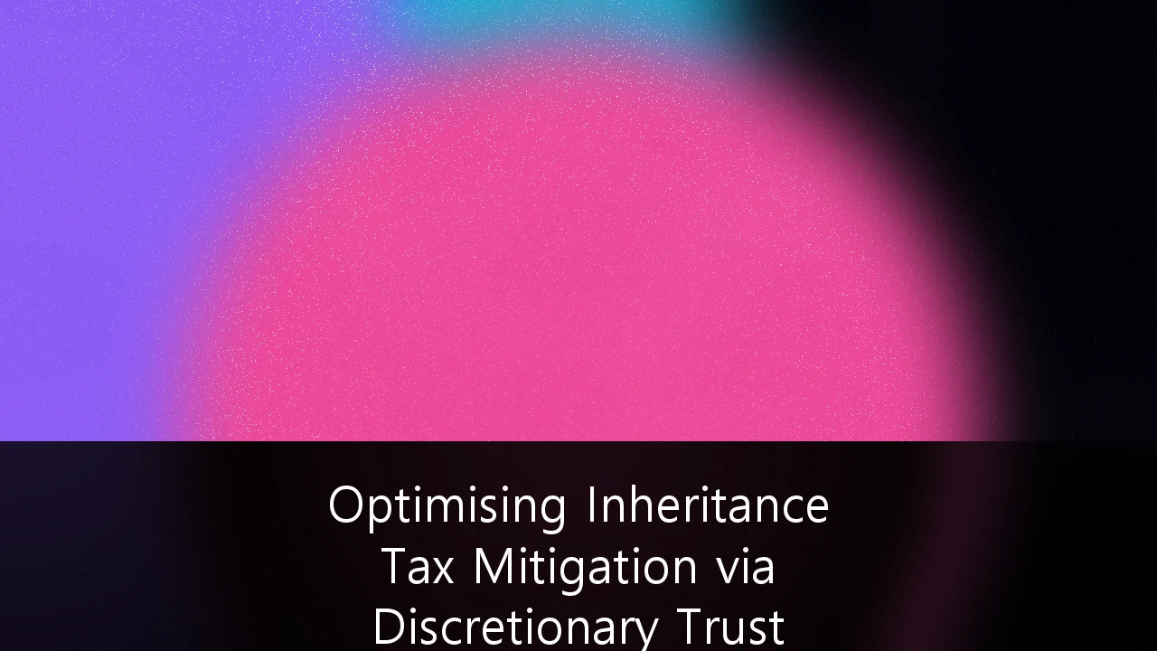 Optimising Inheritance Tax Mitigation via Discretionary Trust Structures: A Strategic 2026 Guide for HNWIs