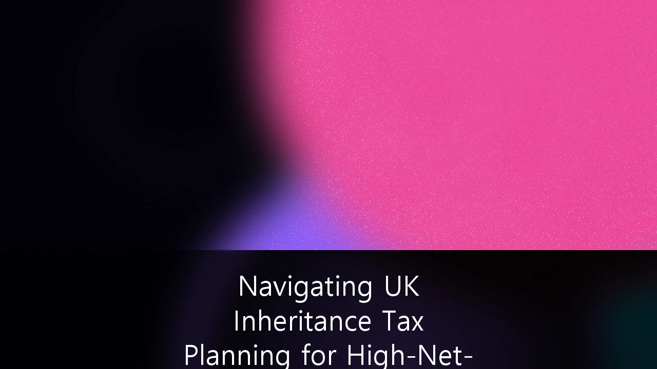 Navigating UK Inheritance Tax Planning for High-Net-Worth Business Owners: A Strategic Guide to Wealth Preservation