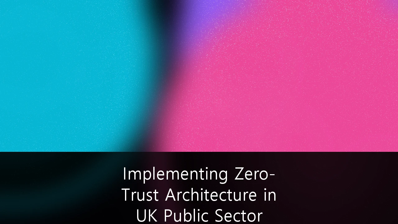 Implementing Zero-Trust Architecture in UK Public Sector Procurement: A Strategic Roadmap for 2026 and Beyond