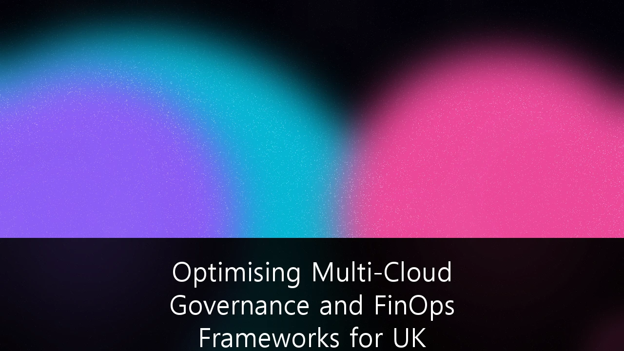 Optimising Multi-Cloud Governance and FinOps Frameworks for UK Enterprises: A Strategic Guide to Cloud Sovereignty