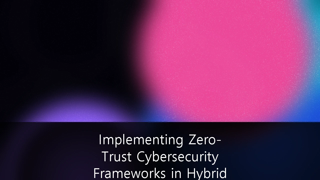 Implementing Zero-Trust Cybersecurity Frameworks in Hybrid Corporate Environments: A Strategic Guide for UK Enterprises