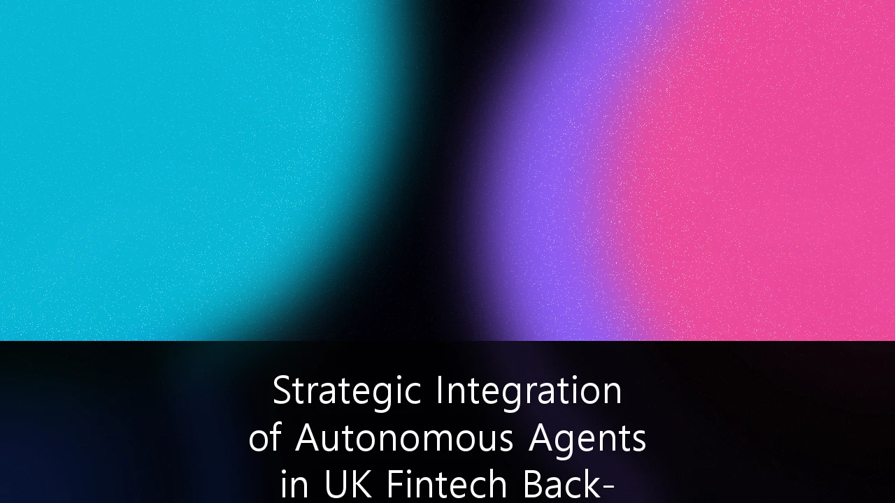 Strategic Integration of Autonomous Agents in UK Fintech Back-Office Operations: A Blueprint for Operational Resilience