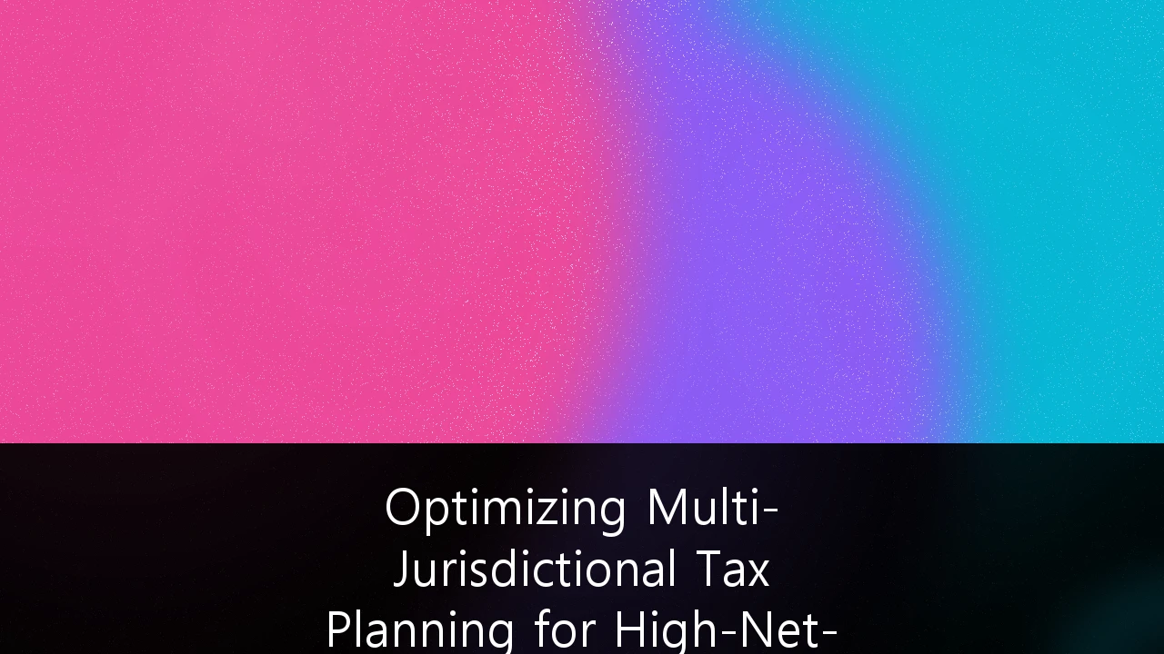 Optimizing Multi-Jurisdictional Tax Planning for High-Net-Worth Individuals: Navigating the UK’s New Fiscal Landscape