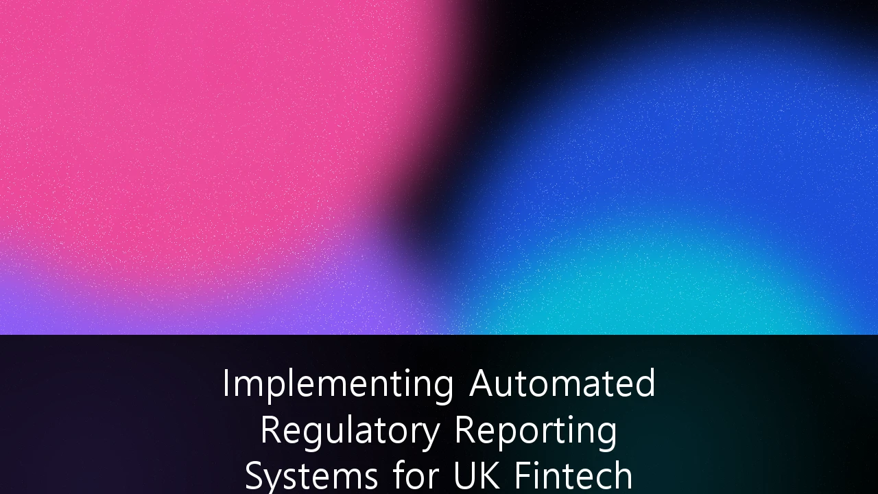 Implementing Automated Regulatory Reporting Systems for UK Fintech Scale-ups: A Strategic Roadmap for Compliance at Scale