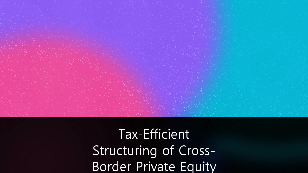 Tax-Efficient Structuring of Cross-Border Private Equity Investments: A 2026 Strategic Guide for UK Fund Managers