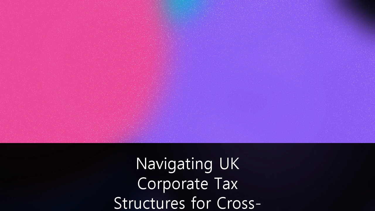 Navigating UK Corporate Tax Structures for Cross-Border SaaS Expansion: A Strategic Guide for Founders