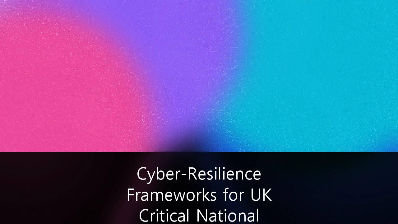 Cyber-Resilience Frameworks for UK Critical National Infrastructure Providers: A Strategic Guide to Mandatory Compliance and Operational Survivability