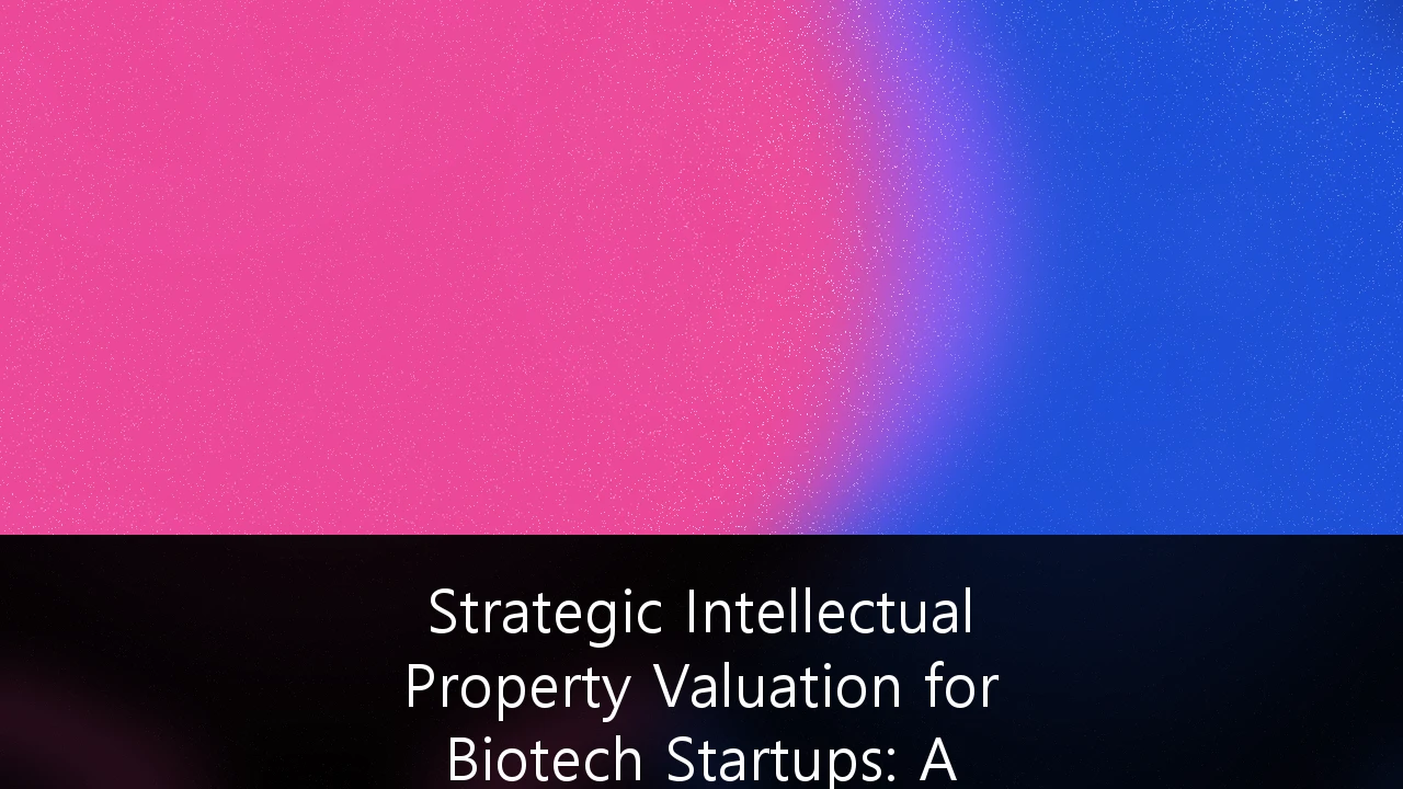 Strategic Intellectual Property Valuation for Biotech Startups: A Framework for UK Founders