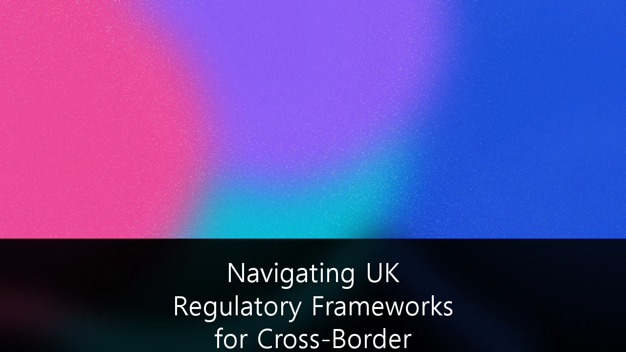 Navigating UK Regulatory Frameworks for Cross-Border Private Equity Investments: A 2026 Strategic Guide