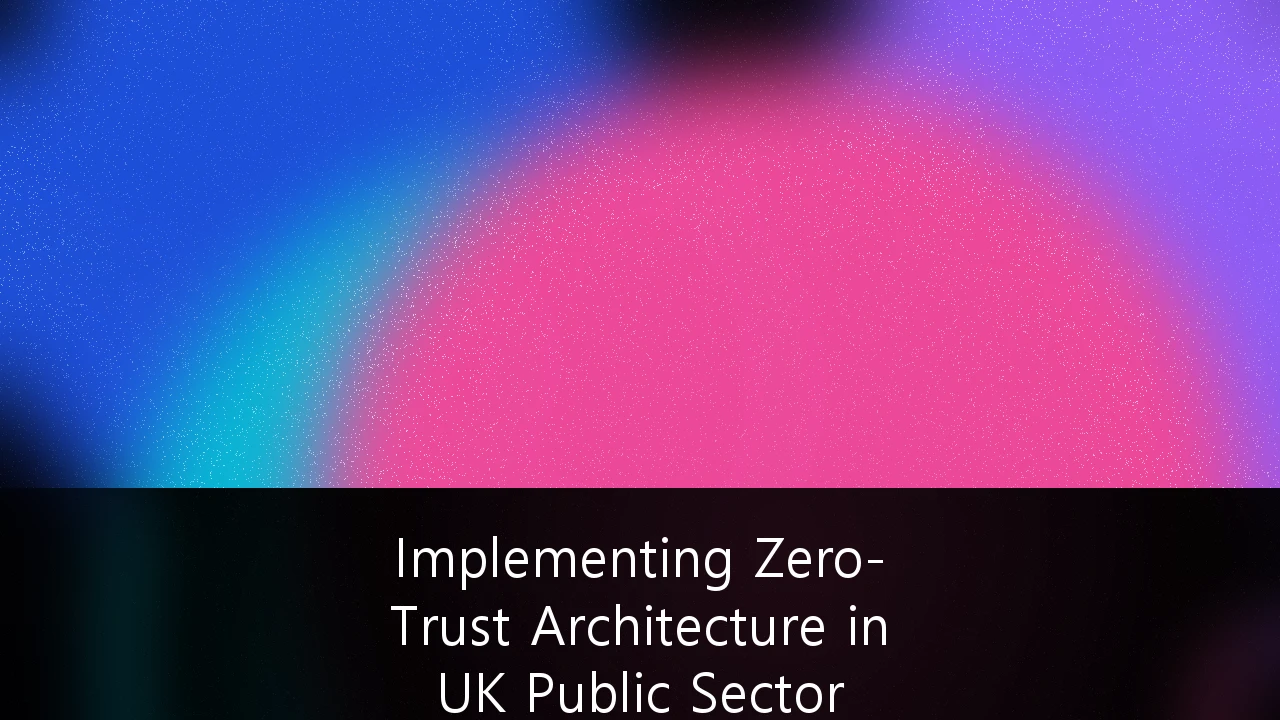 Implementing Zero-Trust Architecture in UK Public Sector Infrastructure: A Strategic Roadmap for 2026 and Beyond