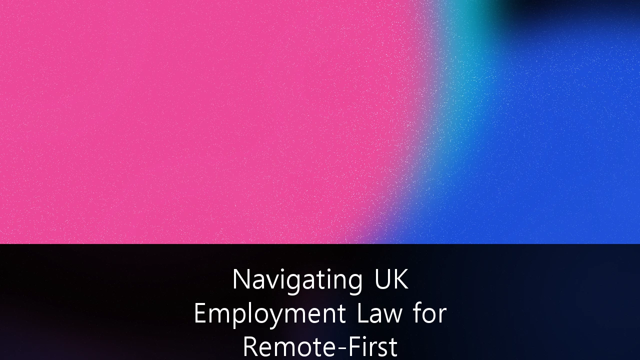 Navigating UK Employment Law for Remote-First International Tech Scaling: A Strategic Compliance Guide