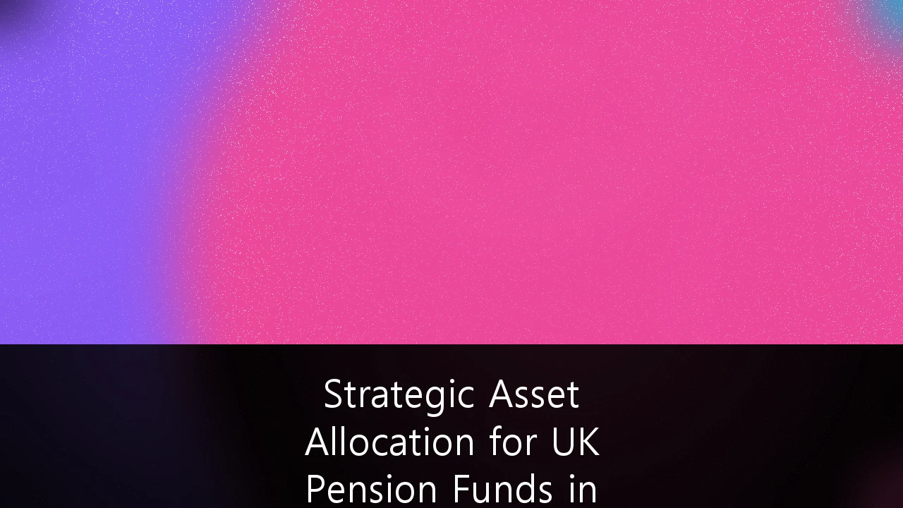 Strategic Asset Allocation for UK Pension Funds in Volatile Markets: Navigating the Shift to Productive Assets